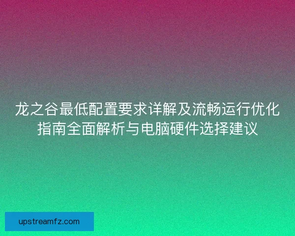 龙之谷最低配置要求详解及流畅运行优化指南全面解析与电脑硬件选择建议