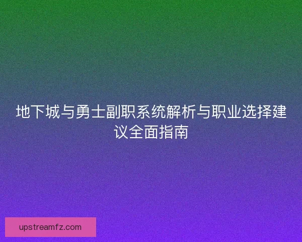 地下城与勇士副职系统解析与职业选择建议全面指南
